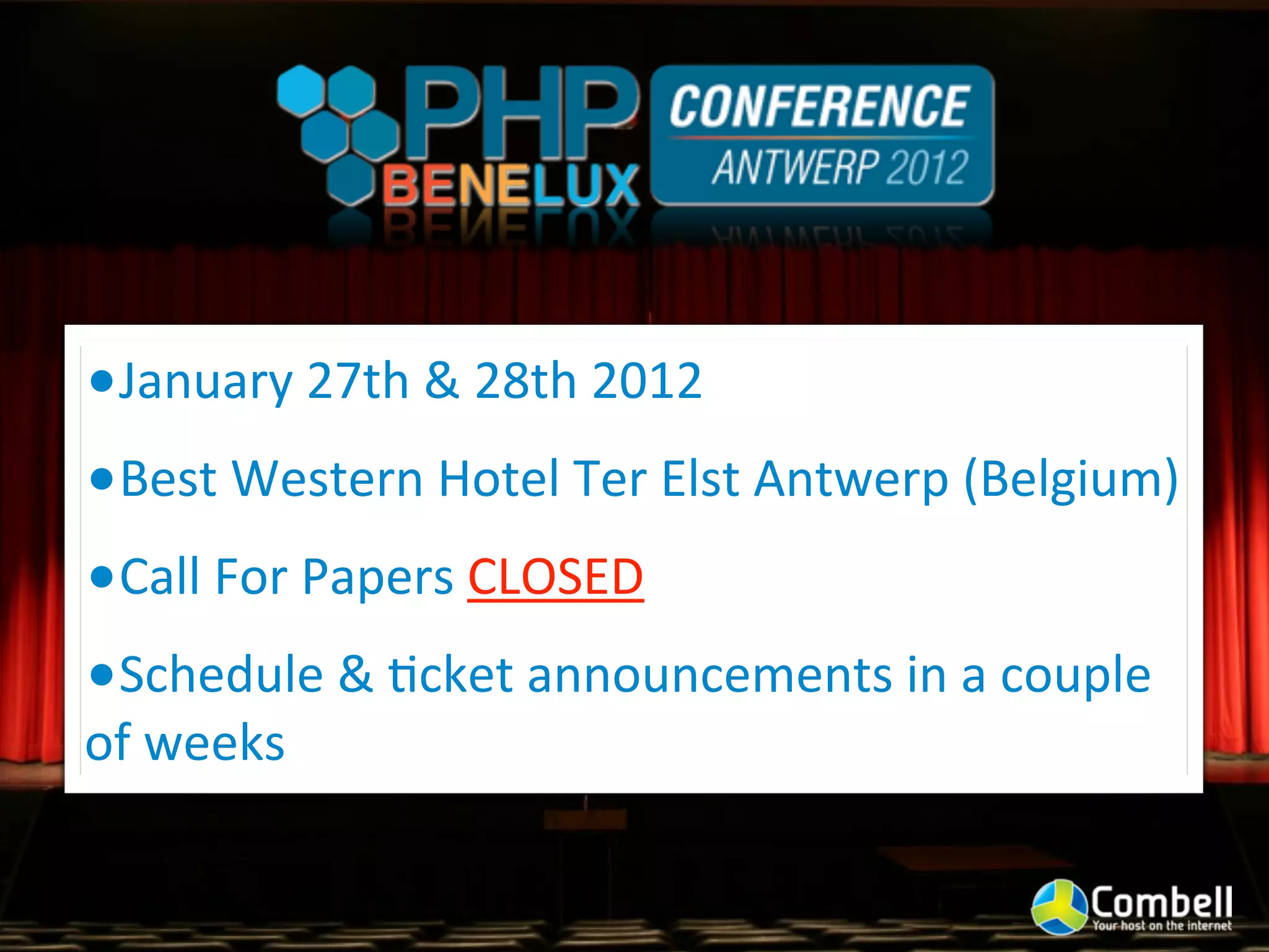 •January	
  27th	
  &	
  28th	
  2012
•Best	
  Western	
  Hotel	
  Ter	
  Elst	
  Antwerp	
  (Belgium)
•Call	
  For	
  Papers	
  CLOSED
•Schedule	
  &	
  Ycket	
  announcements	
  in	
  a	
  couple	
  
of	
  weeks
 