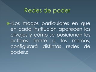 «Los modos particulares en que
en cada institución aparecen los
clivajes y cómo se posicionan los
actores frente a los mismos,
configurará distintas redes de
poder.»