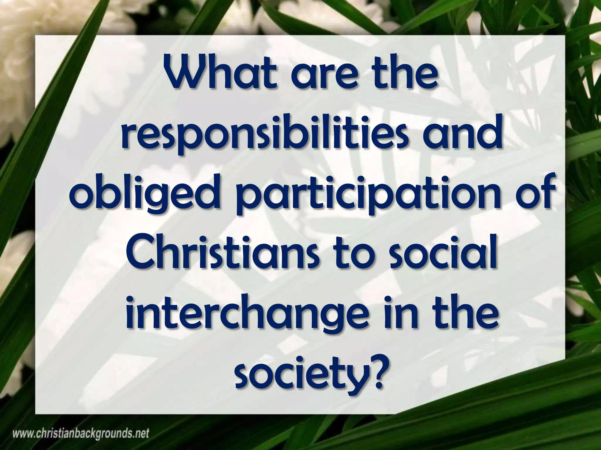 What are the
responsibilities and
obliged participation of
Christians to social
interchange in the
society?