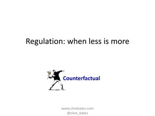 Regulation: when less is more

Counterfactual

www.clivebates.com
@clive_bates

 