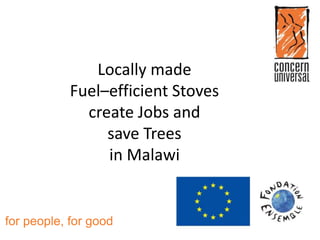for people, for good
Locally made
Fuel–efficient Stoves
create Jobs and
save Trees
in Malawi
 