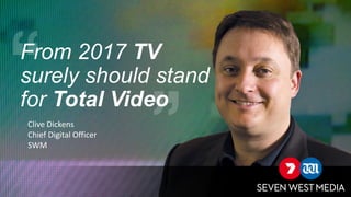 Clive Dickens
Chief Digital Officer
SWM
From 2017 TV
surely should stand
for Total Video
 