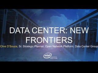 DATA CENTER: NEW
FRONTIERS
Clive D’Souza, Sr. Strategic Planner, Open Network Platform, Data Center Group
 