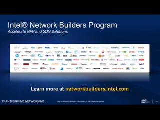 TRANSFORMING NETWORKING 19
Intel® Network Builders Program
Accelerate NFV and SDN Solutions
Learn more at networkbuilders.intel.com
*Other brands and names are the property of their respective owners
 