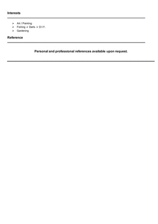 Interests
______________________________________________________________________________________________
 Art / Painting
 Fishing  Darts  D.I.Y.
 Gardening
Reference
______________________________________________________________________________________________
Personal and professional references available upon request.
 