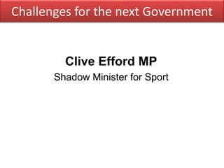 Challenges for the next Government
Clive Efford MP
Shadow Minister for Sport
 
