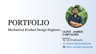 CLIVE JAMES
CARVALHO
Contact:
+91 8792834360
clivecarvalho@gmail.com
/clive- carvalho-322041138
PORTFOLIO
Mechanical Product Design Engineer.
 