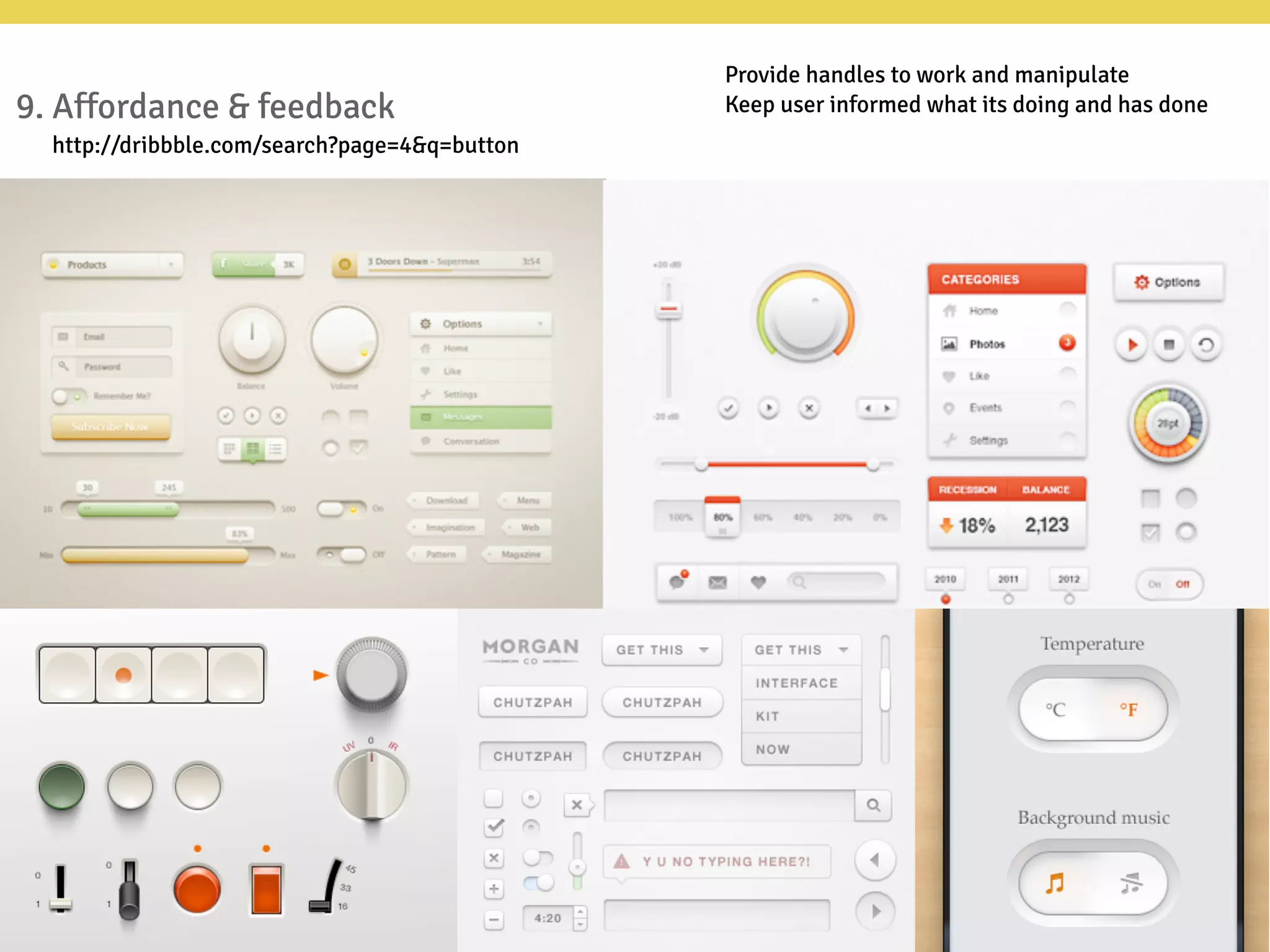 9. Affordance & feedback
http://dribbble.com/search?page=4&q=button
Provide handles to work and manipulate
Keep user informed what its doing and has done
 