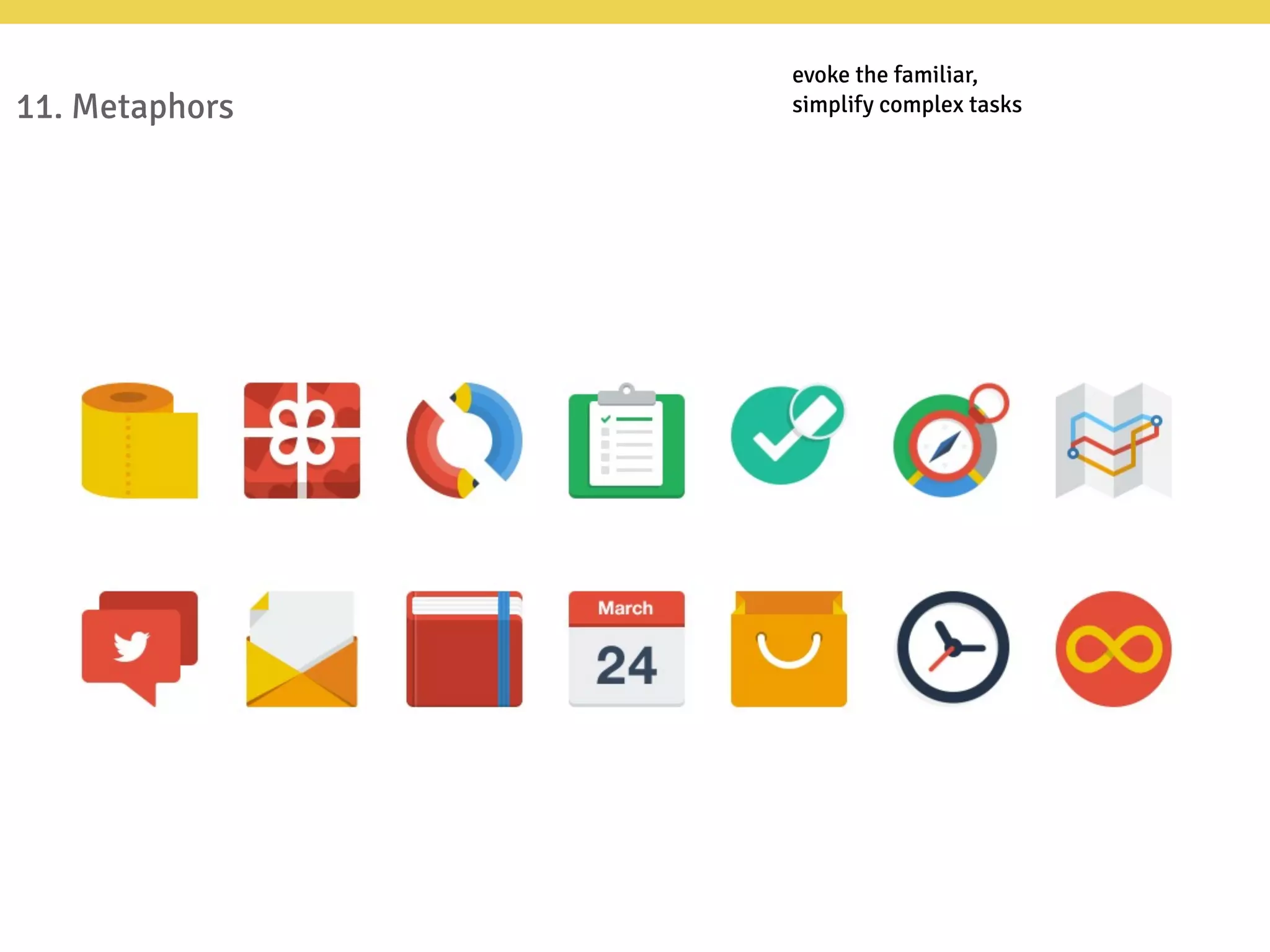 11. Metaphors
evoke the familiar,
simplify complex tasks
 