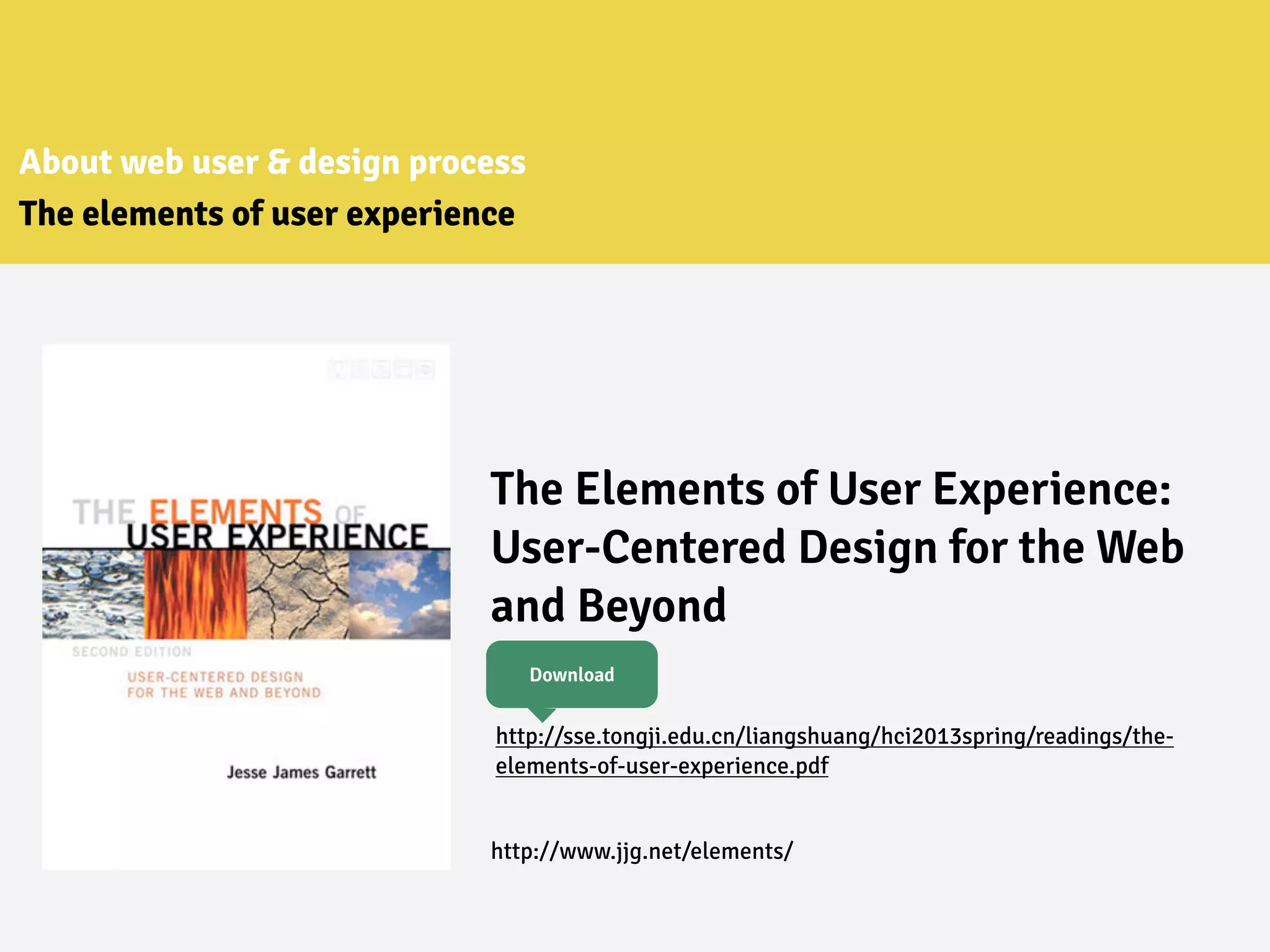 About web user & design process
The elements of user experience
The Elements of User Experience:
User-Centered Design for the Web
and Beyond
http://sse.tongji.edu.cn/liangshuang/hci2013spring/readings/the-
elements-of-user-experience.pdf
http://www.jjg.net/elements/
Download
 