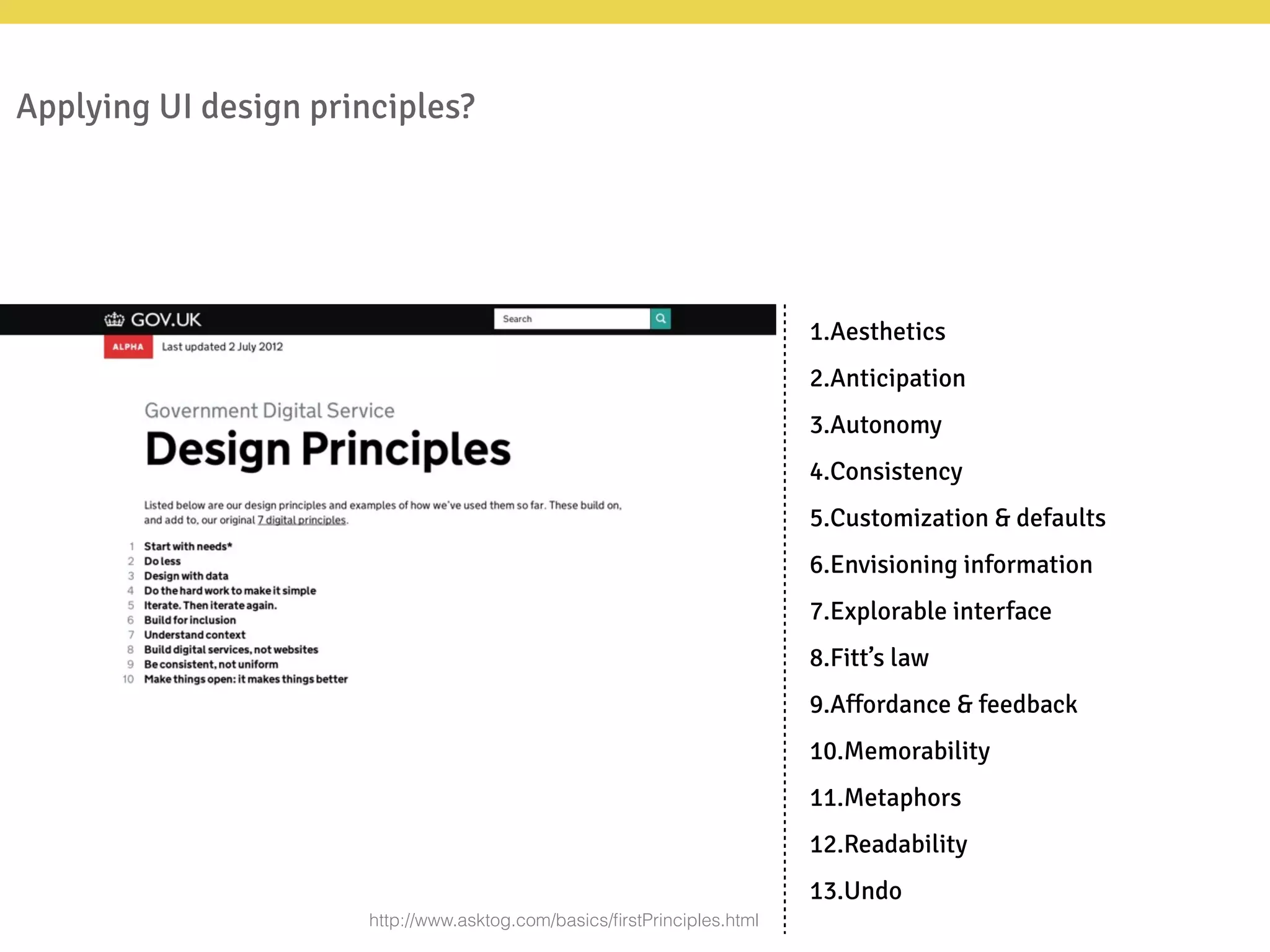 Applying UI design principles?
1.Aesthetics
2.Anticipation
3.Autonomy
4.Consistency
5.Customization & defaults
6.Envisioning information
7.Explorable interface
8.Fitt’s law
9.Affordance & feedback
10.Memorability
11.Metaphors
12.Readability
13.Undo
http://www.asktog.com/basics/ﬁrstPrinciples.html
 