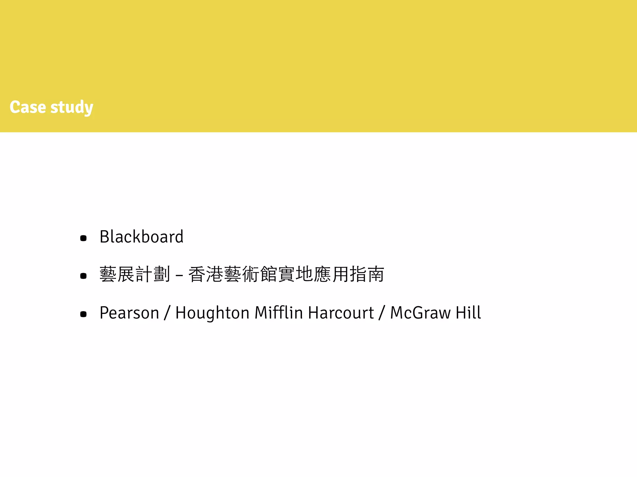 Case study
• Blackboard
• 藝展計劃 – ⾹香港藝術館實地應⽤用指南
• Pearson / Houghton Mifflin Harcourt / McGraw Hill
 
