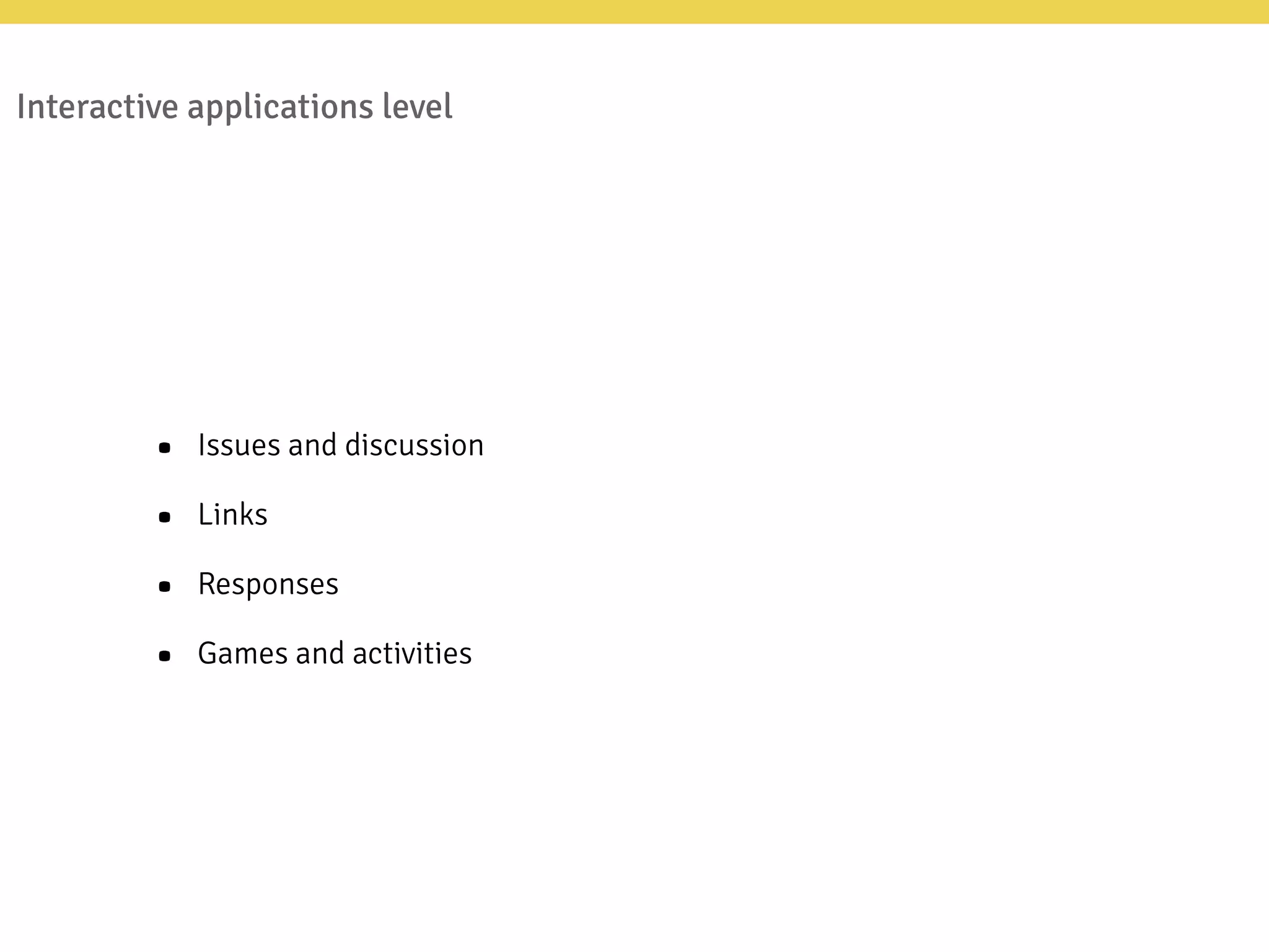 Interactive applications level
• Issues and discussion
• Links
• Responses
• Games and activities
 