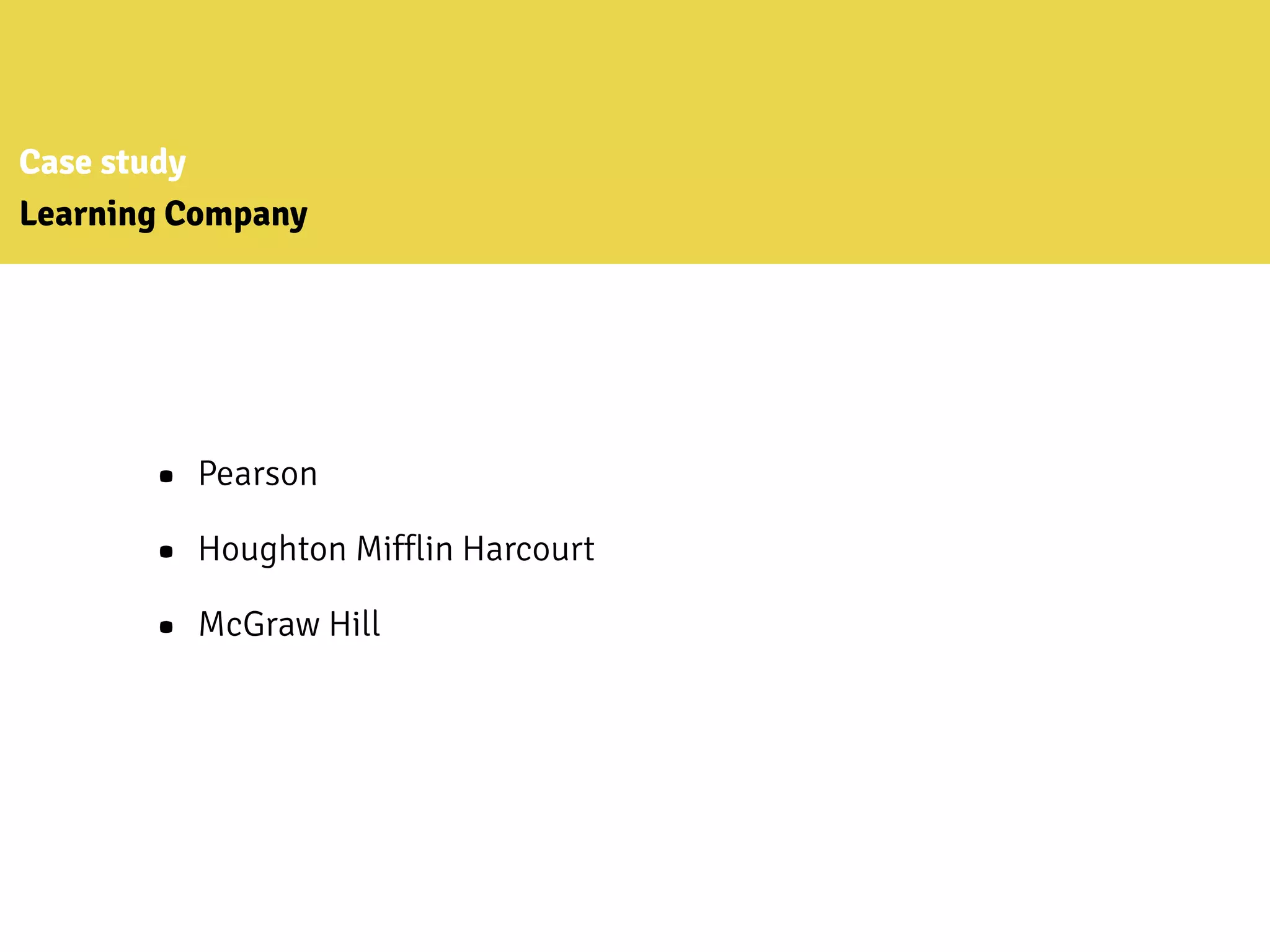 Case study
Learning Company
• Pearson
• Houghton Mifflin Harcourt
• McGraw Hill
 