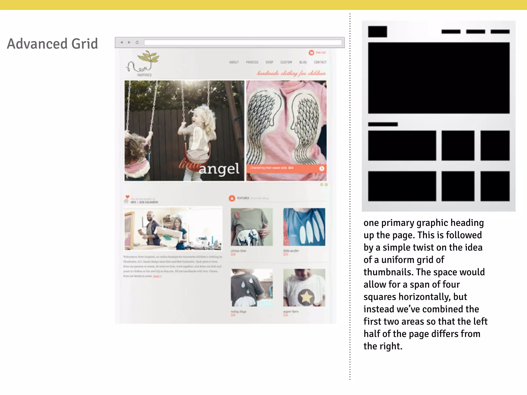 Advanced Grid
one primary graphic heading
up the page. This is followed
by a simple twist on the idea
of a uniform grid of
thumbnails. The space would
allow for a span of four
squares horizontally, but
instead we’ve combined the
first two areas so that the left
half of the page differs from
the right.
 