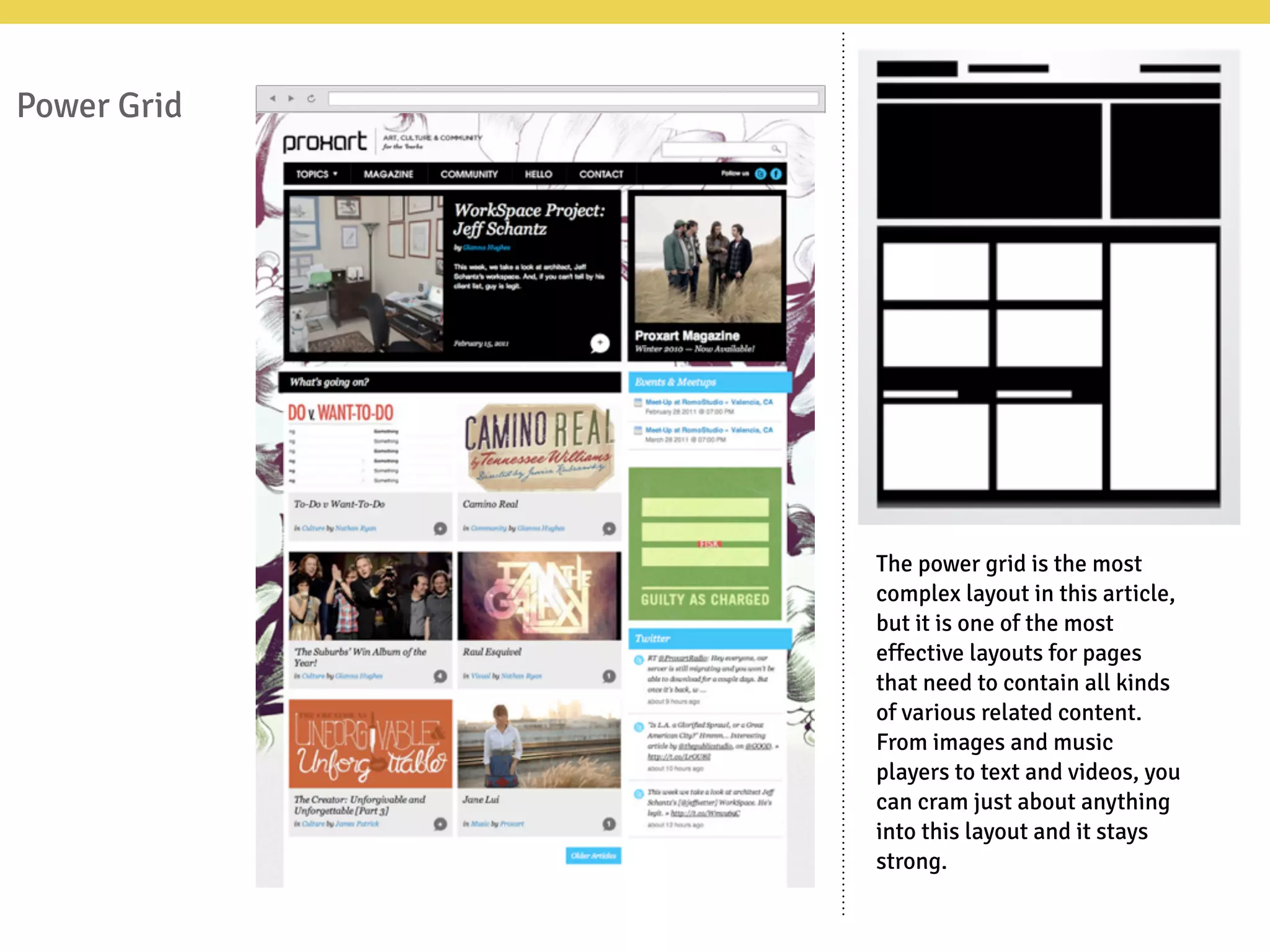 Power Grid
The power grid is the most
complex layout in this article,
but it is one of the most
effective layouts for pages
that need to contain all kinds
of various related content.
From images and music
players to text and videos, you
can cram just about anything
into this layout and it stays
strong.
 