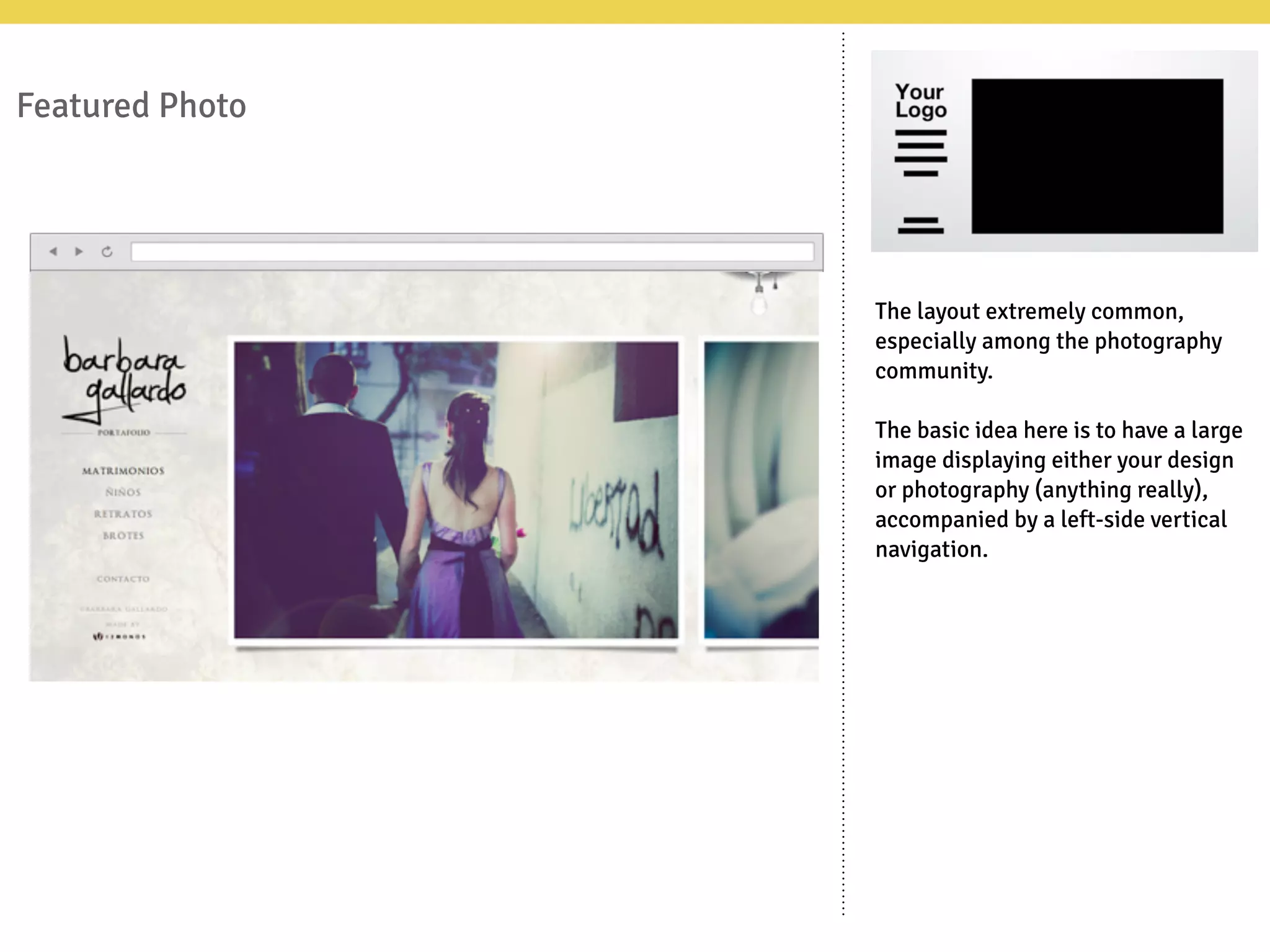 Featured Photo
The layout extremely common,
especially among the photography
community.
The basic idea here is to have a large
image displaying either your design
or photography (anything really),
accompanied by a left-side vertical
navigation.
 