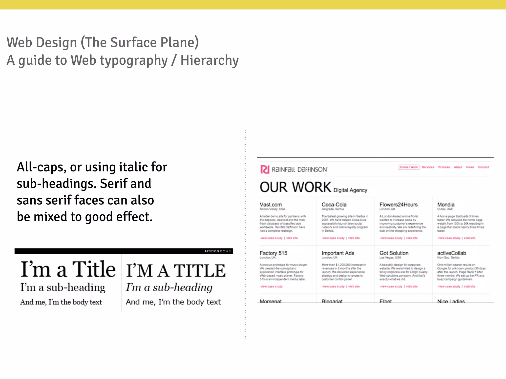 All-caps, or using italic for
sub-headings. Serif and
sans serif faces can also
be mixed to good effect.
Web Design (The Surface Plane)
A guide to Web typography / Hierarchy
 