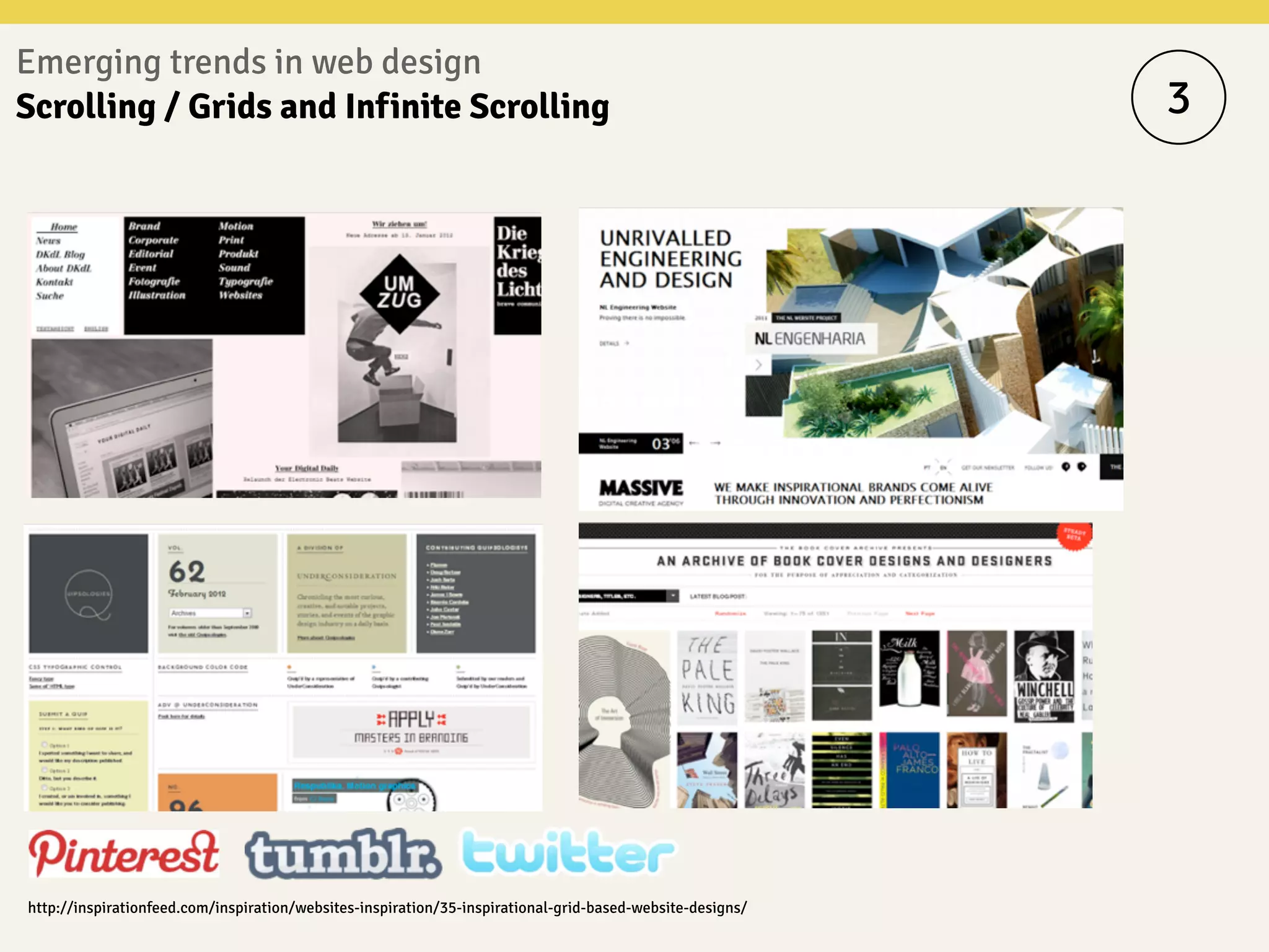 Emerging trends in web design
Scrolling / Grids and Infinite Scrolling
http://inspirationfeed.com/inspiration/websites-inspiration/35-inspirational-grid-based-website-designs/
3
 