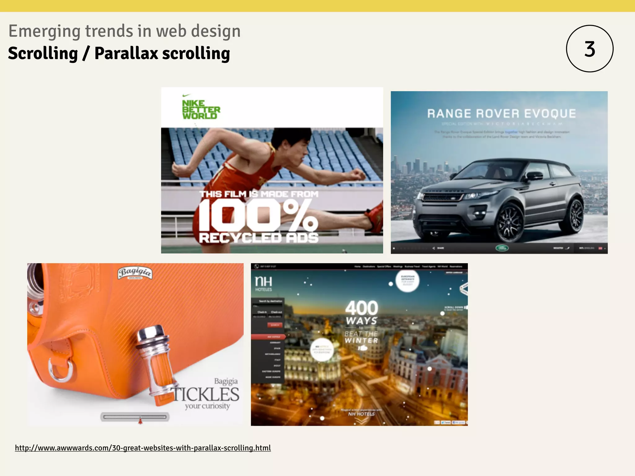Emerging trends in web design
Scrolling / Parallax scrolling 3
http://www.awwwards.com/30-great-websites-with-parallax-scrolling.html
 