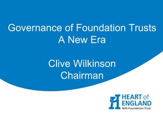 Governance of Foundation Trusts
         A New Era

        Clive Wilkinson
           Chairman
 