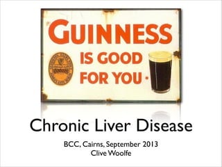 Chronic Liver Disease
BCC, Cairns, September 2013	

Clive Woolfe
 
