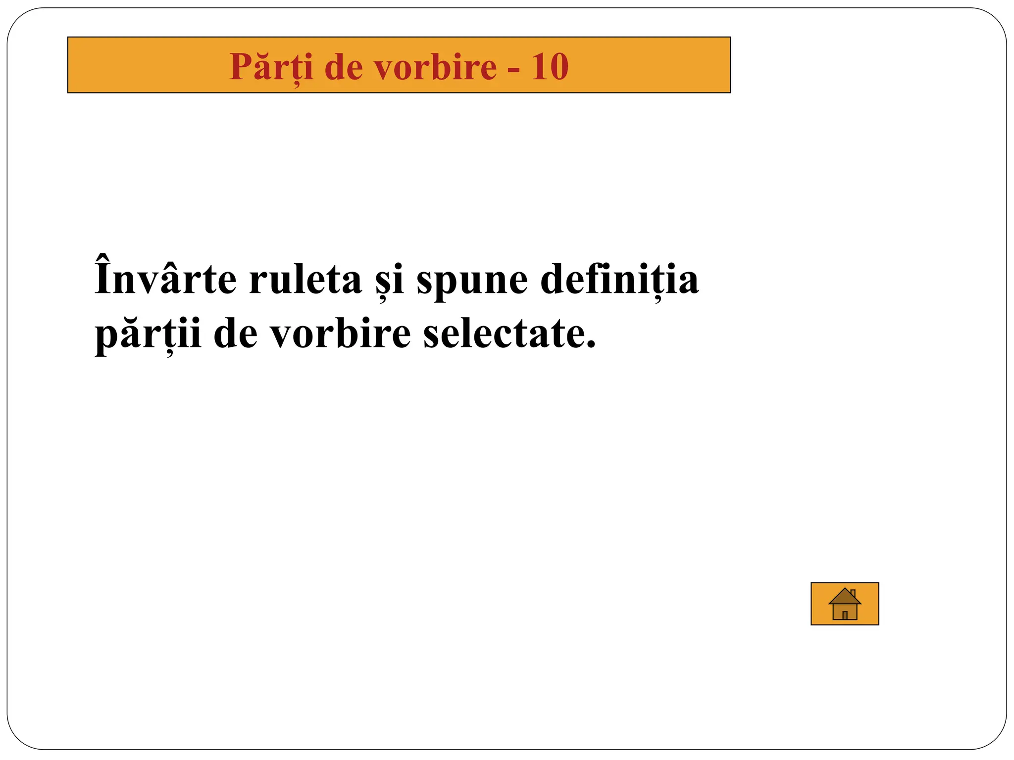 Învârte ruleta și spune definiția
părții de vorbire selectate.
Părți de vorbire - 10
 