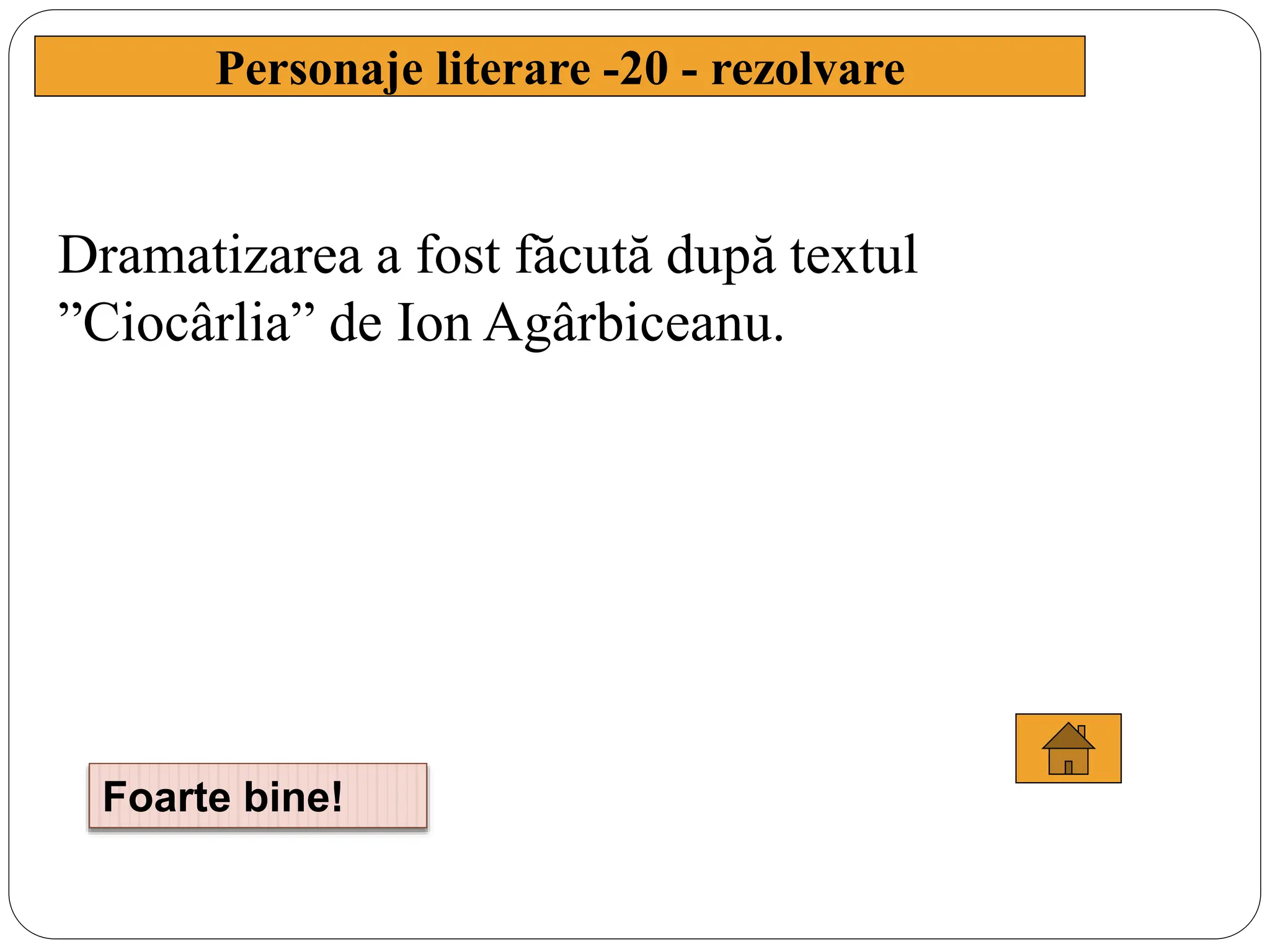 Dramatizarea a fost făcută după textul
”Ciocârlia” de Ion Agârbiceanu.
Personaje literare -20 - rezolvare
Foarte bine!
 