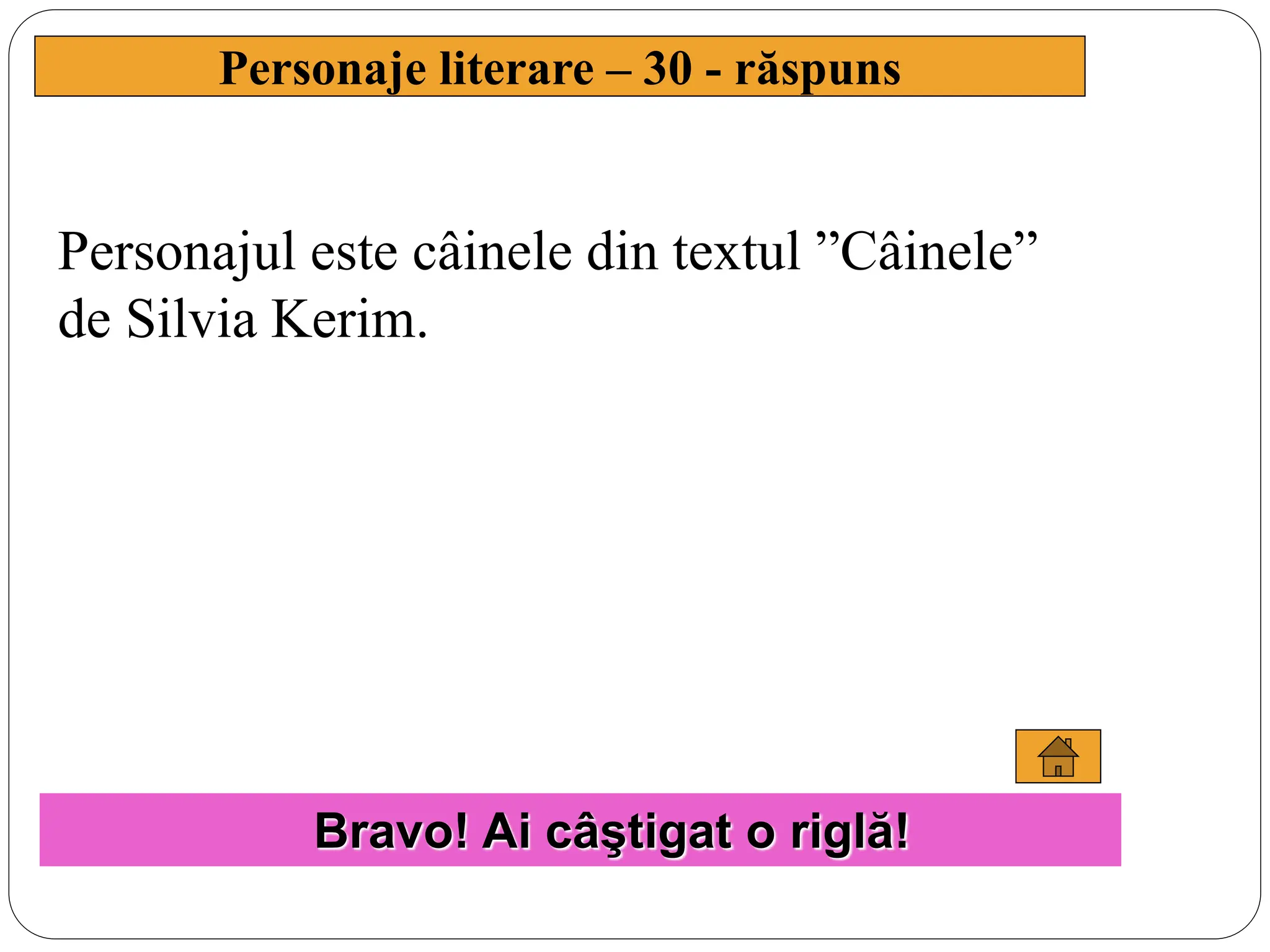 Personajul este câinele din textul ”Câinele”
de Silvia Kerim.
Personaje literare – 30 - răspuns
Bravo! Ai câştigat o riglă!
 