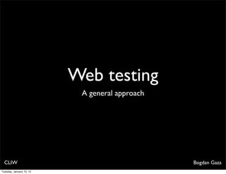Web testing
                           A general approach




  CLIW                                          Bogdan Gaza
Tuesday, January 10, 12
 