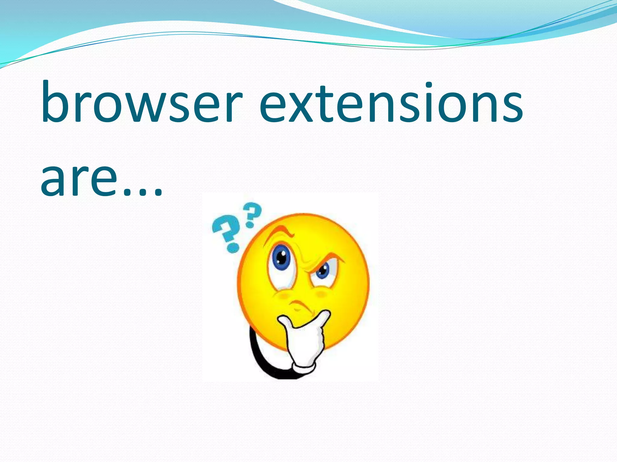 browser extensions
are...
 