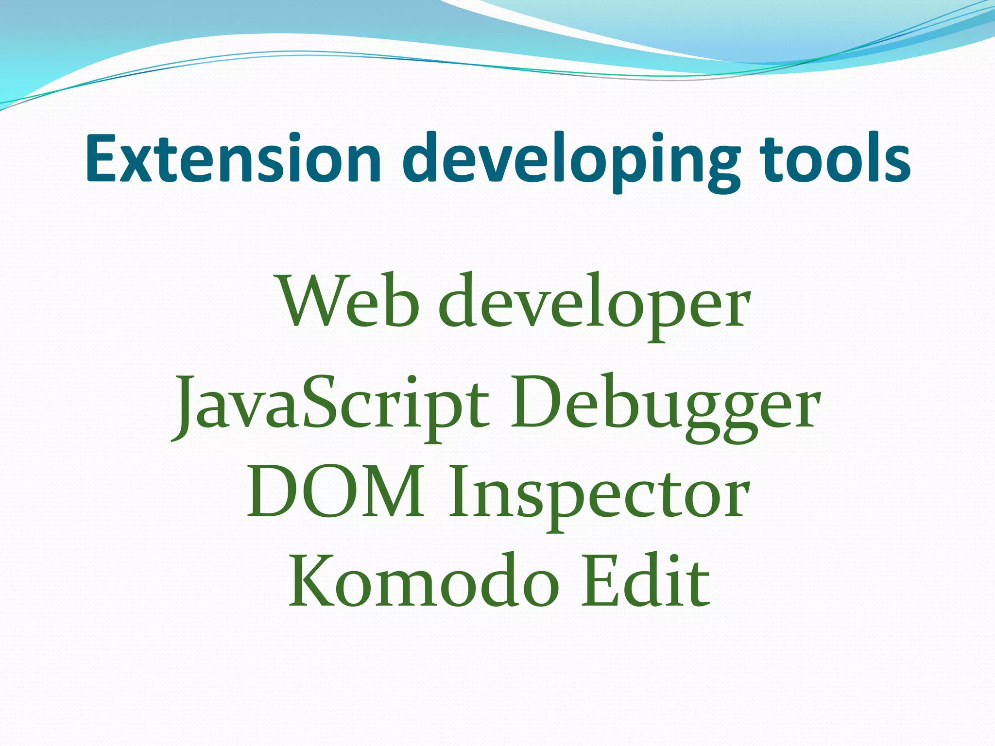 Extension developing tools
     Web developer
  JavaScript Debugger
    DOM Inspector
      Komodo Edit
 