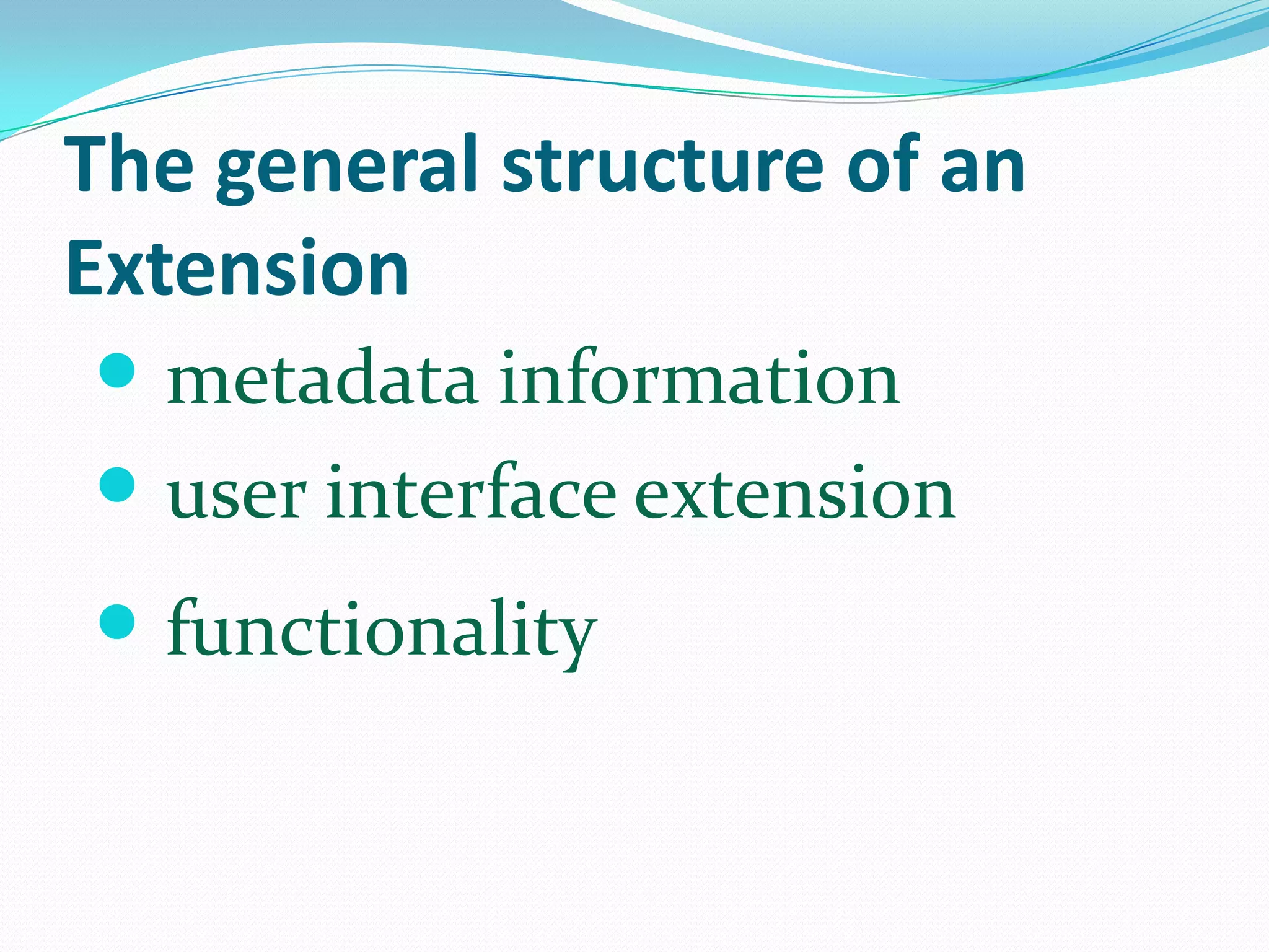 The general structure of an
Extension
  metadata information
  user interface extension
 functionality
 