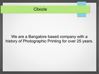 Clixicle
We are a Bangalore based company with a
history of Photographic Printing for over 25 years.
 