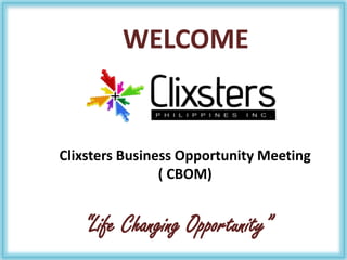 WELCOME,[object Object],Clixsters Business Opportunity Meeting ( CBOM),[object Object],“Life Changing Opportunity”,[object Object]