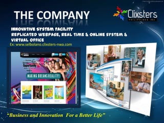 THE COMPANYInnovative System FacilityReplicated webpage, Real time & online system & Virtual officeEx: www.selbolano.clixsters-nwa.com“Business and Innovation  For a Better Life”