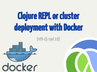 ClojureREPLorcluster
deploymentwithDocker
(nth clj-syd 19)
 