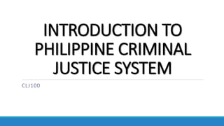 INTRODUCTION TO
PHILIPPINE CRIMINAL
JUSTICE SYSTEM
CLJ100
 