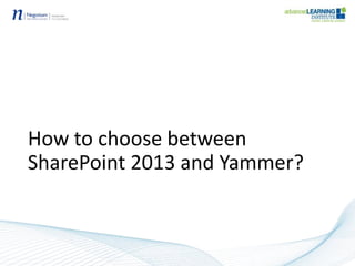 How to choose between
SharePoint 2013 and Yammer?
 
