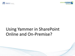 Using Yammer in SharePoint
Online and On-Premise?
 