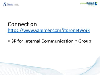 Connect on
https://www.yammer.com/itpronetwork
« SP for Internal Communication » Group
 