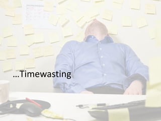 …Timewasting
 