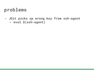 problems
- JGit picks up wrong key from ssh-agent
- eval $(ssh-agent)
 