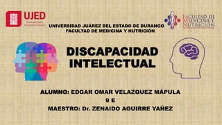 DISCAPACIDAD
INTELECTUAL
ALUMNO: EDGAR OMAR VELAZQUEZ MÁPULA
9 E
MAESTRO: Dr. ZENAIDO AGUIRRE YAÑEZ
UNIVERSIDAD JUÁREZ DEL ESTADO DE DURANGO
FACULTAD DE MEDICINA Y NUTRICIÓN
 