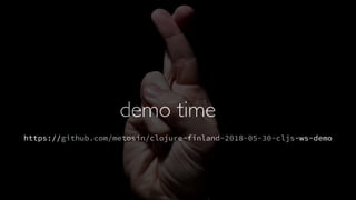 https://github.com/metosin/clojure-finland-2018-05-30-cljs-ws-demo
demo time
 