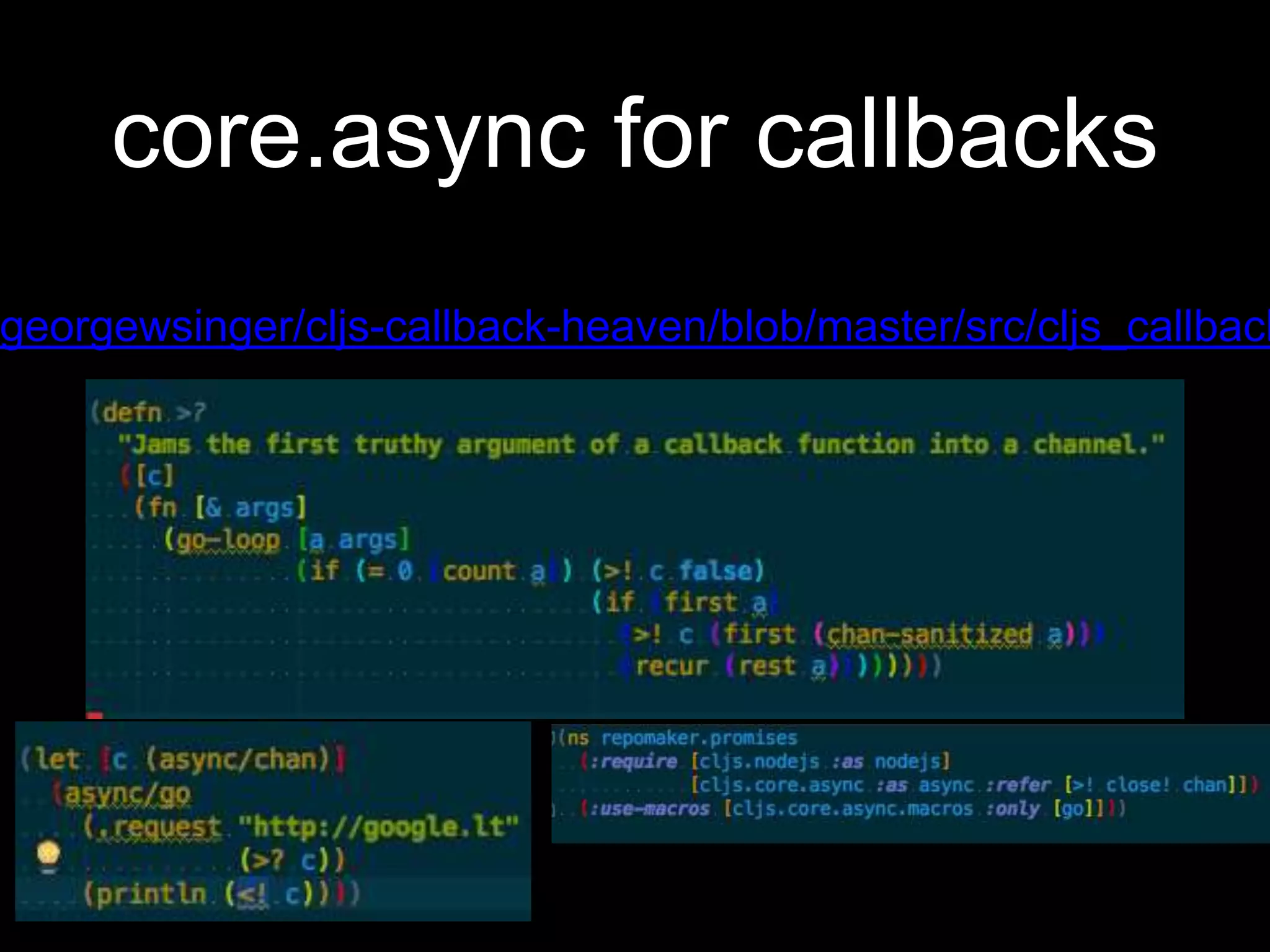 core.async for callbacks
georgewsinger/cljs-callback-heaven/blob/master/src/cljs_callback
