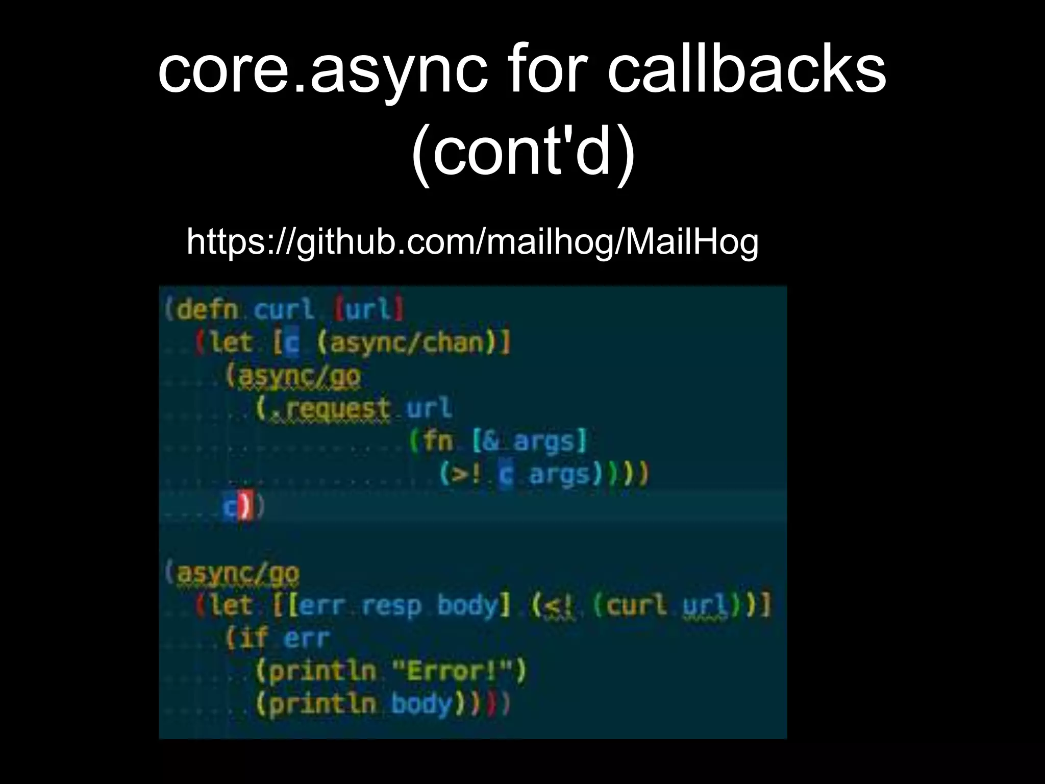 core.async for callbacks
(cont'd)
https://github.com/mailhog/MailHog