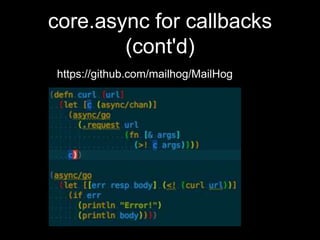 core.async for callbacks
(cont'd)
https://github.com/mailhog/MailHog
 