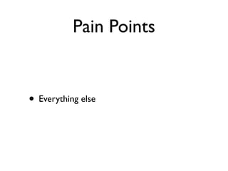 Pain Points


• Everything else
 
