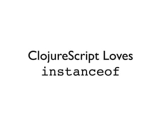 ClojureScript Loves
  instanceof
 